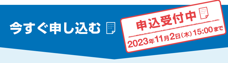 今すぐ申し込む 申込受付中 2023年11月2日（木）15：00まで