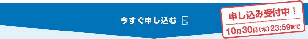 今すぐ申し込む　申し込み受付中！10月30日（木）23:59まで