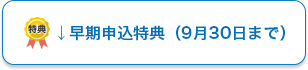 早期申込特典（9月30日まで）