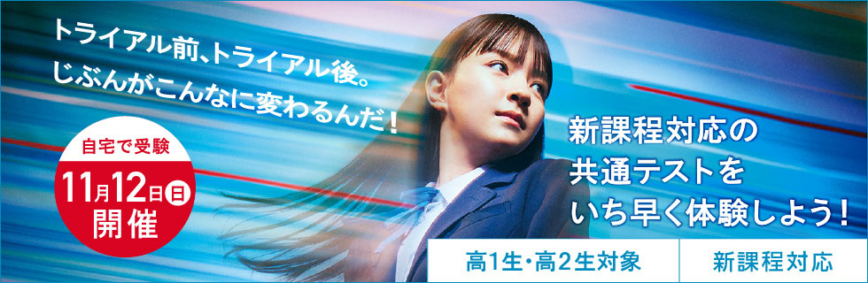 トライアル前、トライアル後、じぶんがこんなに変わるんだ！新課程対応の共通テストをいち早く体験しよう！高1生・高2生対象。自宅で受験 11月12日（日）開催
