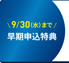 9/30（水）まで 早期申込特典 ​