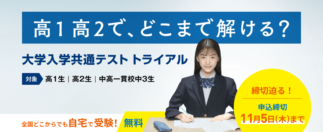 高1高2で、どこまで解ける？ 大学入学共通テストトライアル 対象 高1生｜高2生｜中高一貫校中3生 締切迫る！申込締切11月5日(木)まで 全国どこからでも自宅で受験！ 無料